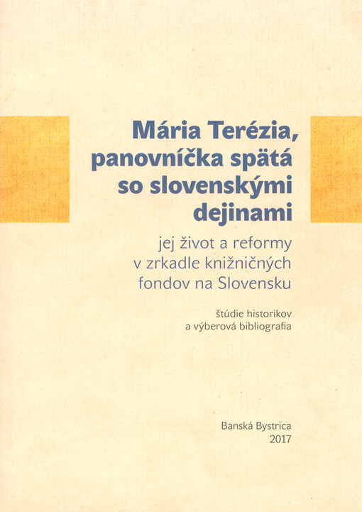 Mária Terézia, panovníčka spätá so slovenskými dejinami : jej život a reformy v zrkadle knižničných fondov na Slovensku : štúdie historikov a výberová bibliografia