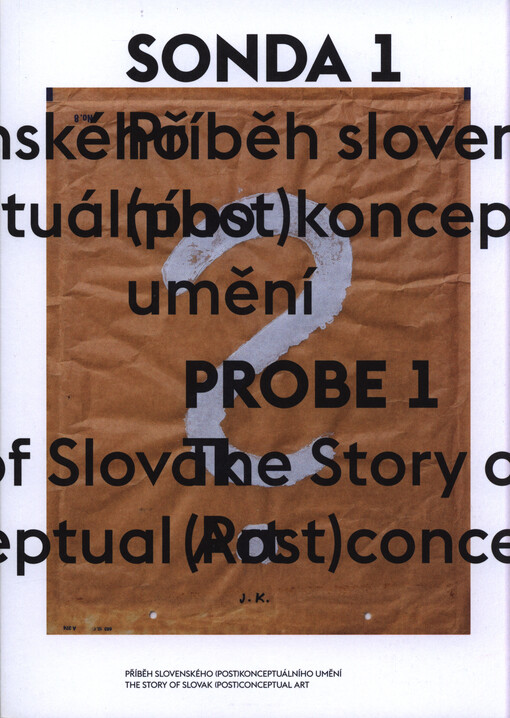 Sonda 1 : příběh slovenského (post)konceptuálního umění = Probe 1 : the story of Slovak (post)conceptual art