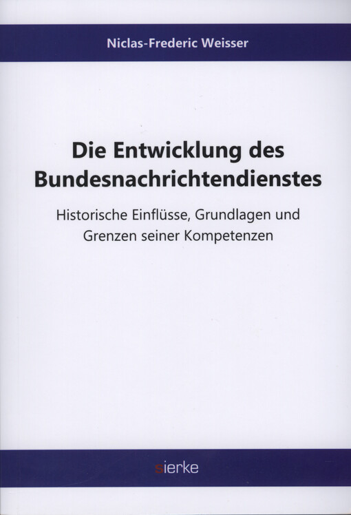 Die Entwicklung des Bundesnachrichtendienstes - Historische Einflüsse, Grundlagen und Grenzen seiner Kompetenzen : historische Einflüsse, Grundlagen und Grenzen seiner Kompetenzen : Dissertation zur Erlangung des Doktorgrades des Fachbereichs Rechtswissen
