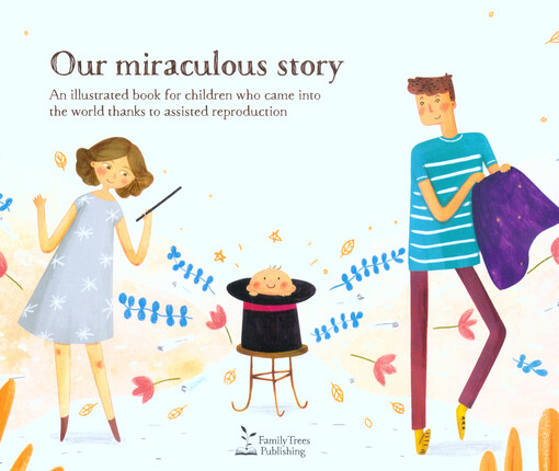 Our miraculous story : an illustrated book for children who came into the world thanks assisted reproduction