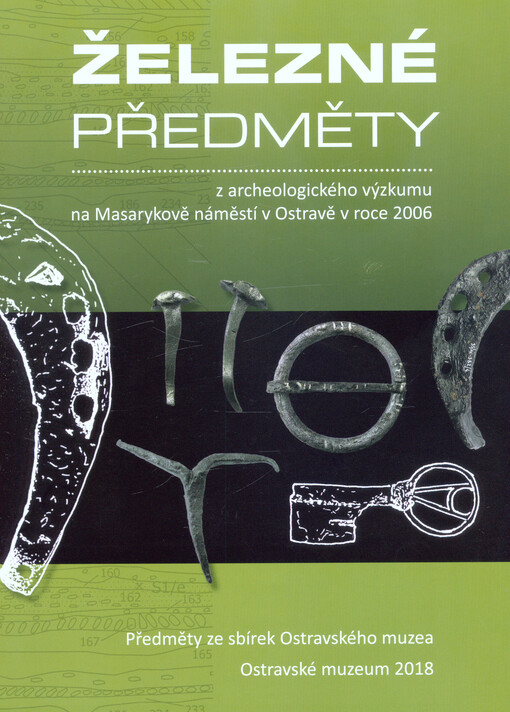 Železné předměty : z archeologického výzkumu na Masarykově náměstí v Ostravě v roce 2006 : předměty ze sbírek Ostravského muzea