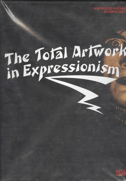 The Total Artwork in Expressionism :Art, Film, Literature, Theater, Dance, and Architecture, 1905-25