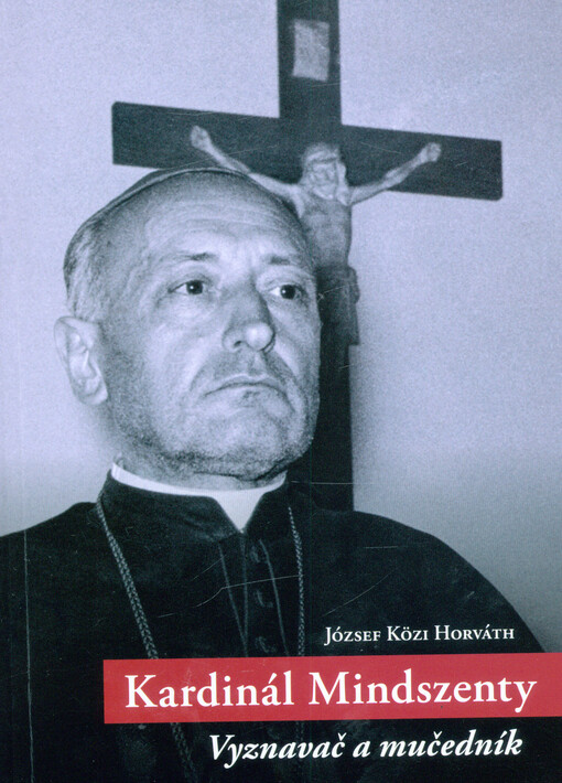 Kardinál Mindszenty : vyznavač a mučedník