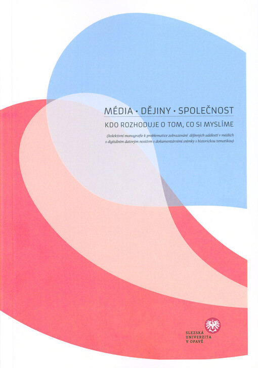 Média - dějiny - společnost : kdo rozhoduje o tom, co si myslíme? : (kolektivní monografie k problematice zobrazování dějinných událostí v médiích s digitálním datovým nosičem s dokumentárními snímky s historickou tematikou)