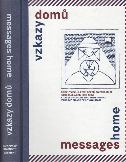Vzkazy domů :příběhy Čechů, kteří odešli do zahraničí (emigrace a exil 1848-1989)