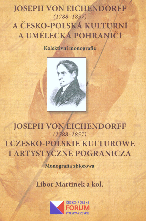 Joseph von Eichendorff (1788-1857) a česko-polská kulturní a umělecká pohraničí : kolektivní monografie = Joseph von Eichendorff (1788-1857) i czesko-polskie kulturowe i artystyczne pogranicza : monografia zbiorowa