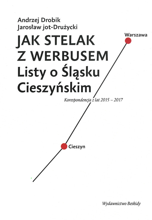 Jak stelak z werbusem : listy o Śląsku Cieszyńskim : korespondencja z lat 2015-2017