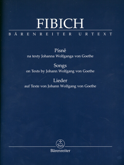 Fibich : písně na texty Johanna Wolfganga von Goethe = songs on texts by Johann Wolfgang von Goethe = Lieder auf Texte von Johann Wolfgang von Goethe