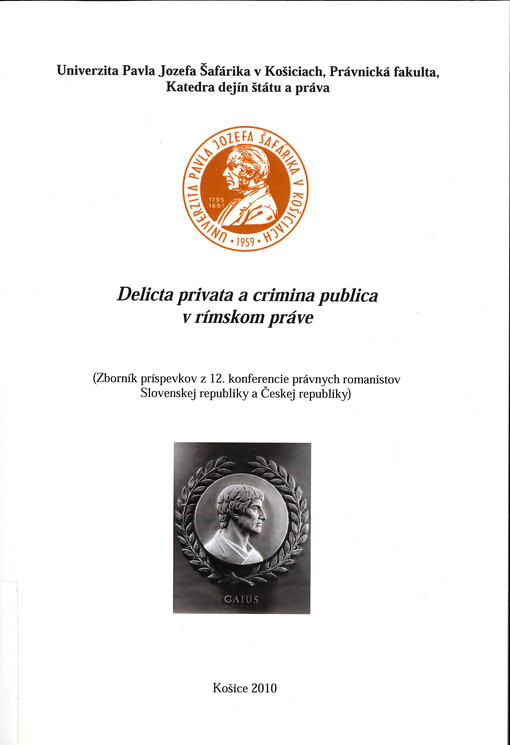 Delicta privata a crimina publica v rímskom práve :(zborník príspevkov z 12. konferencie právnych romanistov Slovenskej republiky a Českej republiky, 21.-23. máj 2010) : konferencia bola organizovaná v rámci riešenia grantového projektu VEGA č. 1/0059/09 