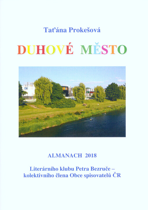 Duhové město : almanach 2018 Literárního klubu Petra Bezruče, kolektivního člena Obce spisovatelů Praha