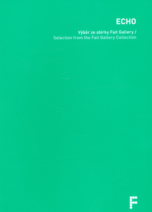 Echo : výběr ze sbírky Fait Gallery = selection from the Fait Gallery collection