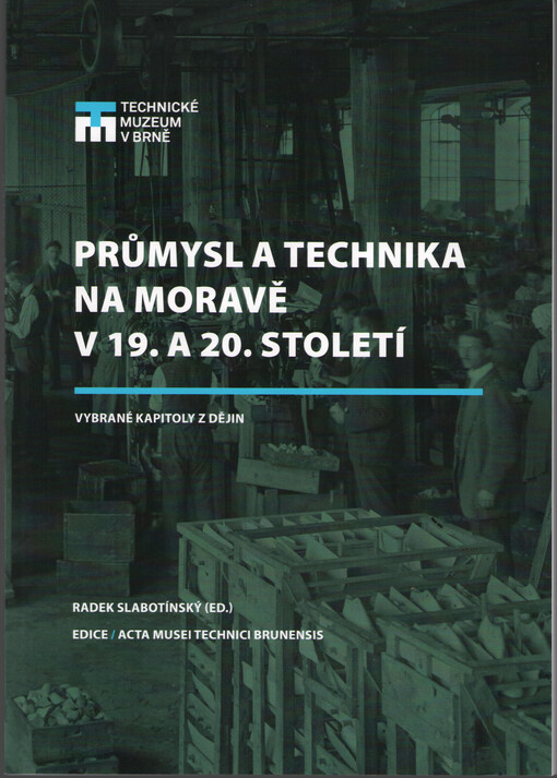 Průmysl a technika na Moravě v 19. a 20. století : vybrané kapitoly z dějin = Industry and technology in Moravia in the 19th and 20th century : selected chapters of history