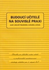 Budoucí učitelé na souvislé praxi, aneb, Rukověť fakultního cvičného učitele : příručka pro fakultní cvičné učitele a profesionálně zainteresované studenty učitelství pro 1. stupeň ZŠ