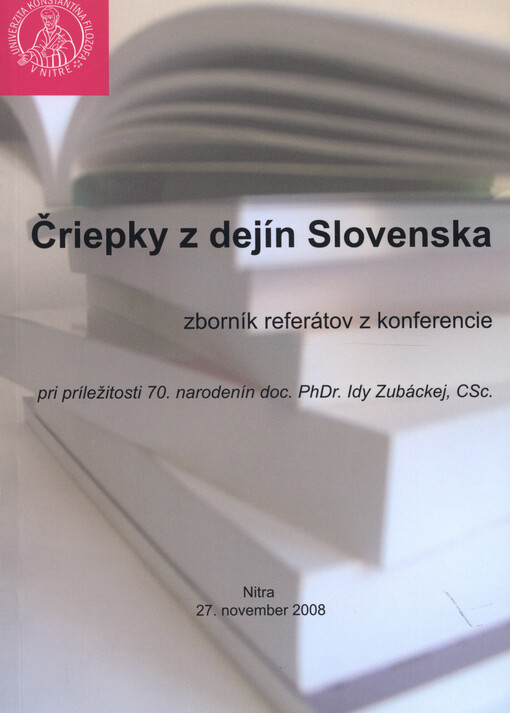 Čriepky z dejín Slovenska :zborník referátov z konference pri príležitosti 70. narodenin doc. PhDr. Idy Zubáckej, CSc. : (Nitra, 27. november 2008)
