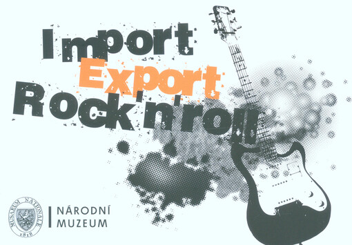 Import - export - rock'n'roll : výstava, Národní muzeum - České muzeum hudby = exhibition, National Museum - Czech Museum of Music