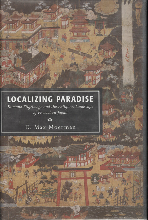 Localizing paradise : Kumano pilgrimage and the religious landscape of premodern Japan