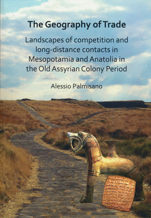The geography of trade : landscapes of competition and long-distance contacts in Mesopotamia and Anatolia in the old assyrian colony period