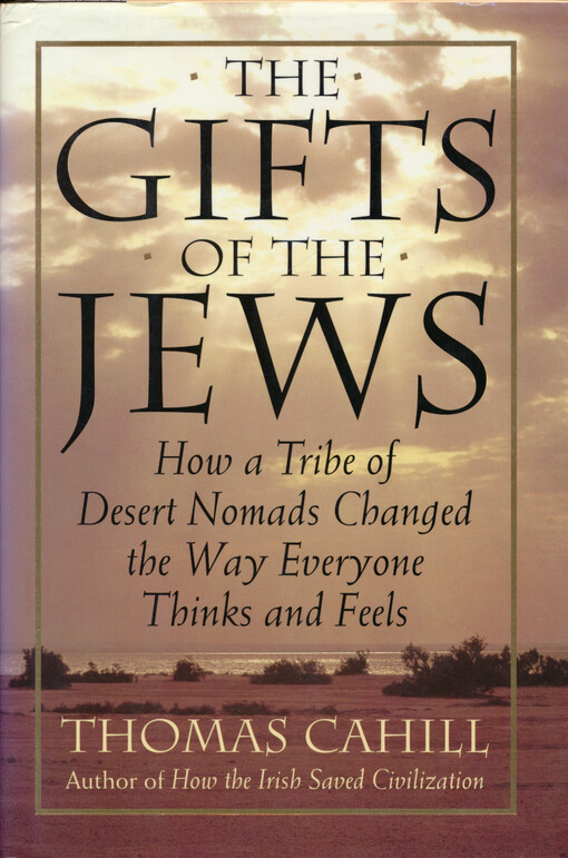 The gifts of the Jews : how a tribe of desert nomads changed the way everyone thinks and feels