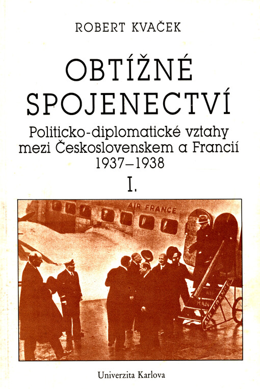Obtížné spojenectví :politicko-diplomatické vztahy mezi Československem a Francií 1937-1938.[Díl] 1.