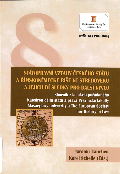 Státoprávní vztahy českého státu a římskoněmecké říše ve středověku a jejich důsledky pro další vývoj :(sborník z kolokvia pořádaného katedrou dějin státu a práva Právnické fakulty Masarykovy univerzity a The European Society for History of Law)