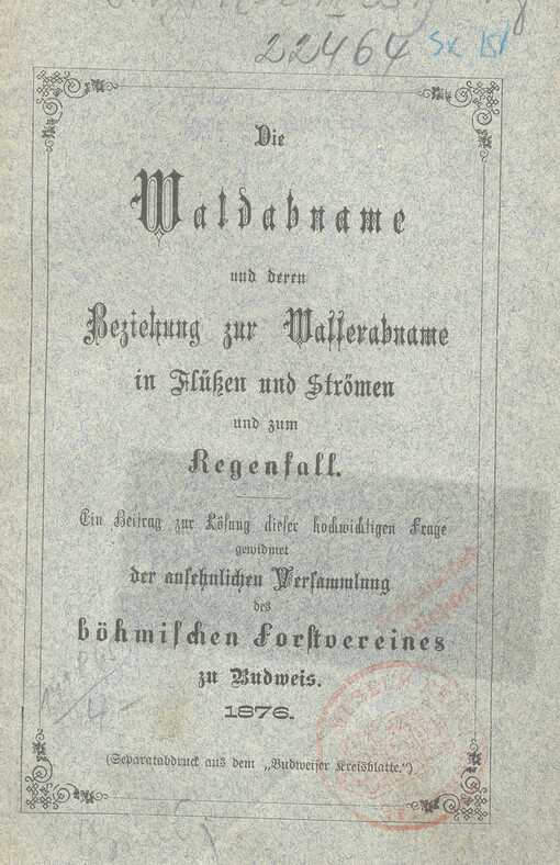 Die Waldabname und Beziehung zur Wallerabname in Flüken und Strömen und zum Regenfall : ein Beitrag zur Lölung dieser hochwichtigen Frage gewidnet der auschulichen Versammlung des böhmischen forltvereines zu Budweis : Separatabdruck aus dem 