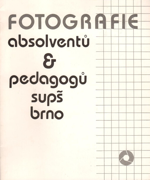 Fotografie absolventů a pedagogů SUPŠ Brno: katalog výstavy, Brno 18. 10.-26. 11. 1989, Cheb 12. 1.-31. 1. 1990, Bratislava 6. 3.-30. 3. 1990, Boskovice 3. 9.-31. 10. 1990