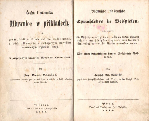 Böhmische und deutsche Sprachlehre in Beispielen: insbesondere für Diejenigen, welche die eine oder die andere Sprache leicht erlernen, jedoch den langsamen und trockenen Unterricht mittelst der Regeln vermeiden wollen : mit einer beigefügten kurzen Geschichte Böhmens = Česká i německá mluwnice w příkladech : hlawně pro ty, kteří se té neb oné řeči snadně naučiti, a wšak zdlouhawým a suchopárným prawidlům mluwnickým wyhnouti chtějí : s připojeným krátkým dějepisem České země