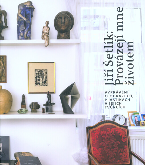 Jiří Šetlík: Provázejí mne životem : vyprávění o obrazech, plastikách a jejich tvůrcích