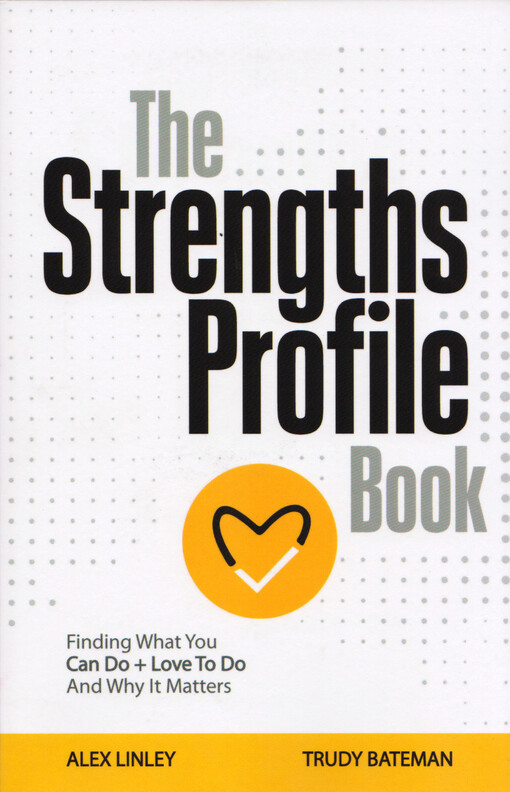 The strengths profile book : finding what you can do + love to do and why it matters