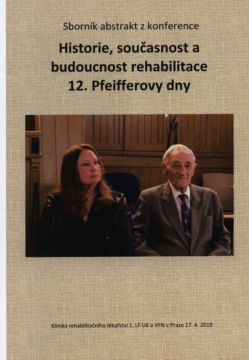 Historie, současnost a budoucnost rehabilitace : 12. Pfeifferovy dny : Klinika rehabilitačního lékařství 1. LF UK a VFN v Praze 17.4.2019 : sborník abstrakt z konference