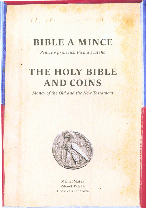 Bible a mince : peníze v příbězích Písma svatého : komentovaný katalog výstavy ve Strahovské knihovně = The Holy Bible and coins : money of the Old and the New Testament : commented catalogue of the exhibition in the Strahov Monastery