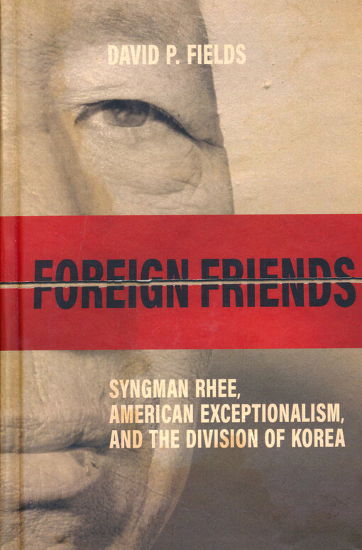 Foreign friends : Syngman Rhee, American exceptionalism, and the Division of Korea
