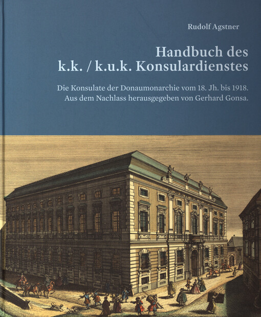 Handbuch des k.(u.)k. Konsulardienstes : die Konsulate der Donaumonarchie vom 18. Jh. bis 1918