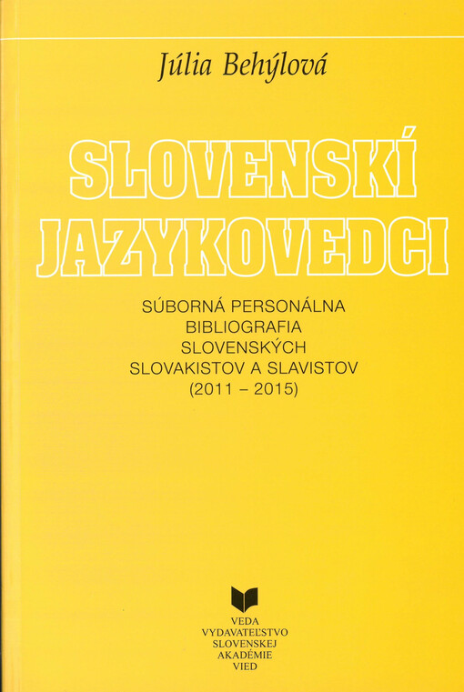 Slovenskí jazykovedci : súborná personálna bibliografia slovenských slovakistov a slavistov (2011-2015)
