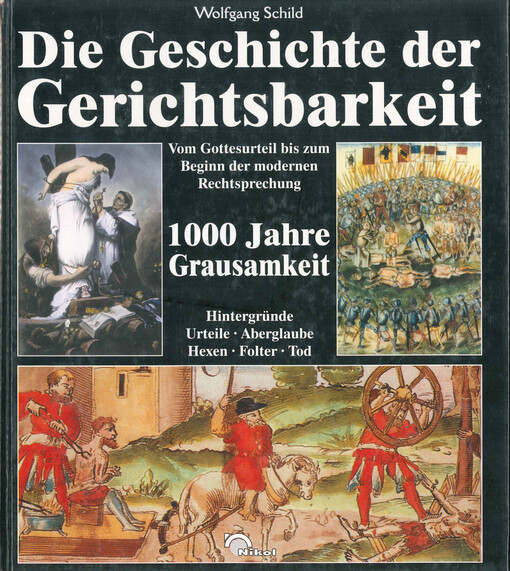 Die Geschichte der Gerichtsbarkeit : vom Gottesurteil bis zum Beginn der modernen Rechtsprechung : 1000 Jahre Grausamkeit : Hintergründe Urteile, Aberglaube, Hexen, Folter, Tod