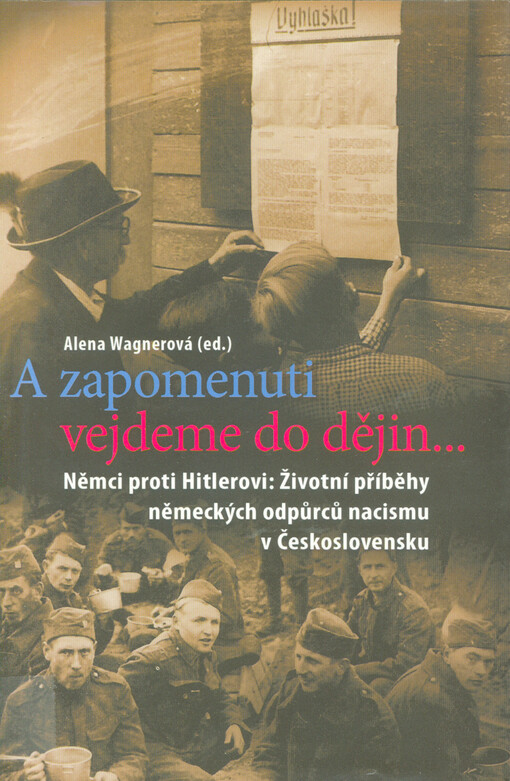 A zapomenuti vejdeme do dějin--: Němci proti Hitlerovi : životní příběhy německých odpůrců nacismu v Československu