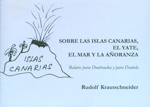 Sobre las Islas Canarias, el yate, el mar y la anoranza : relatos para Doubravka y para Daniela