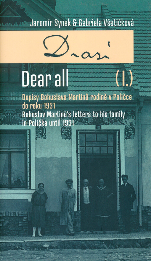 Drazí = Dear all. (I.), Dopisy Bohuslava Martinů rodině v Poličce do roku 1931 = Bohuslav Martinů's letters to his family in Polička until 1931