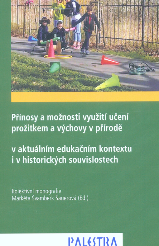 Přínosy a možnosti využití učení prožitkem a výchovy v přírodě : v aktuálním edukačním kontextu i v historických souvislostech : kolektivní monografie