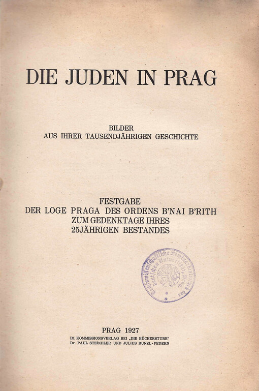 Die Juden in Prag :Bilder aus ihrer tausendjährigen Geschichte : Festgabe der Loge Praga des Ordens B'nai B'rith zum Gedenktage ihres 25jährigen Bestandes
