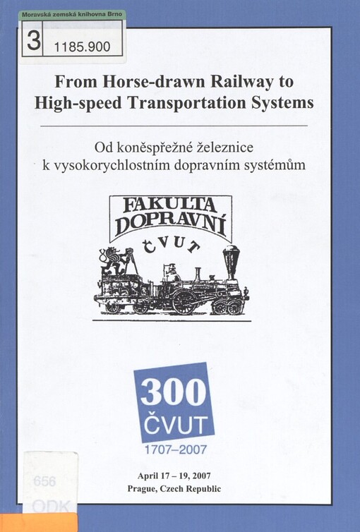 From Horse-drawn Railway to High-speed Transportation Systems =: [Od koněspřežné železnice k vysokorychlostním dopravním systémům] : April 17-19, 2007 : Prague, Czech Republic