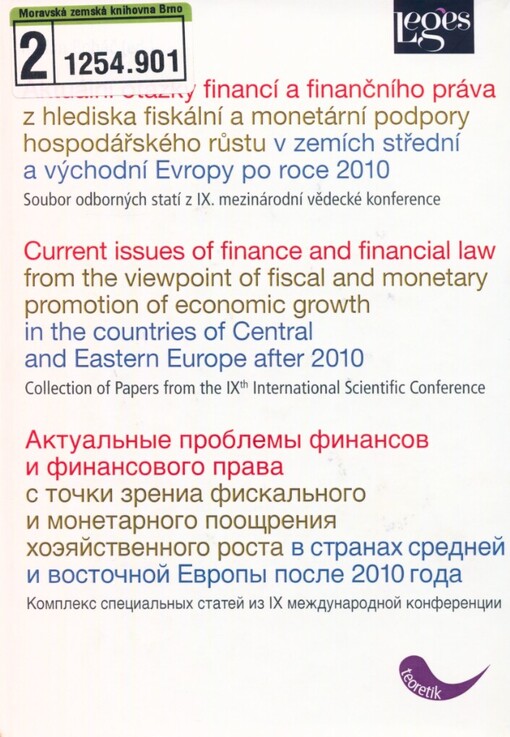 Aktuální otázky financí a finančního práva z hlediska fiskální a monetární podpory hospodářského růstu v zemích střední a východní Evropy po roce 2010: soubor odborných statí z IX. mezinárodní vědecké konference = Current Issues of Finance and Financial Law from the Viewpoint of Fiscal and Monetary Promotion of Economic Growth in the Countries of Central and Eastern Europe after 2010 : collection of papers from the IXth international scientific conference = Aktual'nyje problemy finansov i finansovogo prava s točki zrenija fiskal'nogo i monetarnogo pooščrenija chozjajstvennogo rosta v stranach srednej i vostočnoj Jevropy posle 2010 goda : kompleks special'nych statej na IX meždunarodnoj naučnoj konferencii