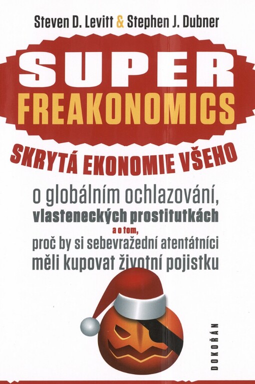 Superfreakonomics: skrytá ekonomie všeho : o globálním ochlazování, vlasteneckých prostitutkách a o tom, proč by si sebevražední atentátníci měli kupovat životní pojistku