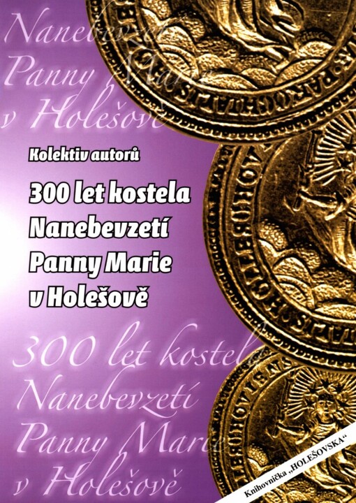 300 let kostela Nanebevzetí Panny Marie v Holešově :sborník k 300. výročí postavení farního kostela v Holešově