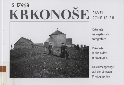 Krkonoše: Krkonoše na nejstarších fotografiích : Krkonoše in the oldest photographs : das Riesengebirge auf den ältesten Photographien