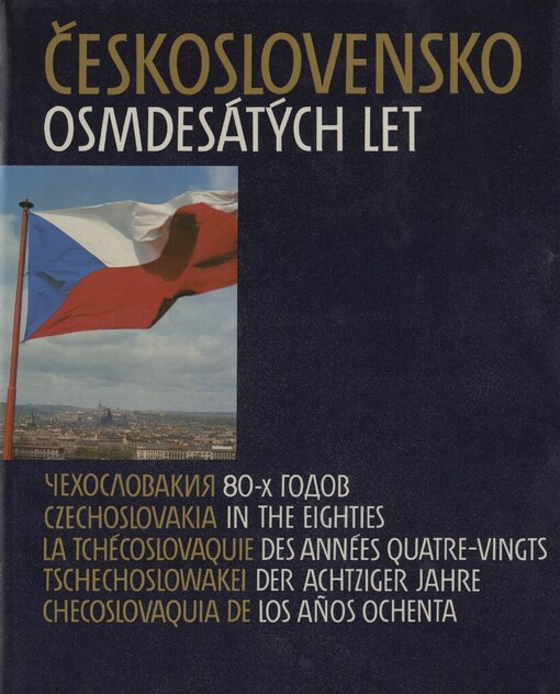 Československo osmdesátých let =Čechoslovakija 80-ch godov = Czechoslovakia in the Eighties = La Tchécoslovaquie des années quatre-vingts = Tschechoslowakei der achtziger Jahre = Checoslovaquia de los años : [fot. publikace]