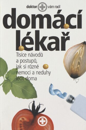 Domácí lékař: tisíce návodů a postupů, jak si různé nemoci a neduhy léčit doma