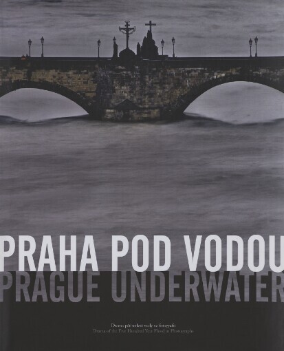Praha pod vodou :drama pětisetleté vody ve fotografii = Prague underwater : drama of the five hundred year flood in photographs