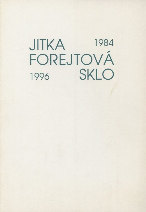 Jitka Forejtová :sklo 1984-1996 : [katalog výstavy, Jablonec nad Nisou 19. září - 17. listopadu 1996