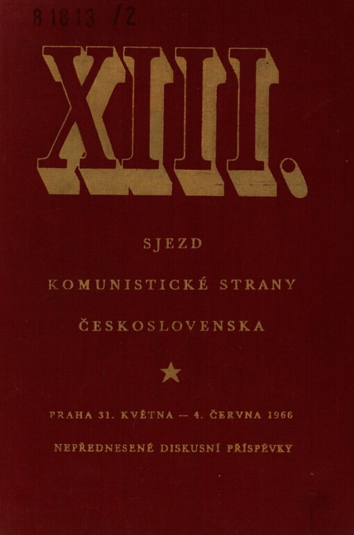 XIII. sjezd Komunistické strany Československa, Praha 31. května - 4. června 1966 :nepřednesené diskusní příspěvky, které byly předány předsednictvu XIII. sjezdu nebo ústřednímu výboru Komunistické strany Československa